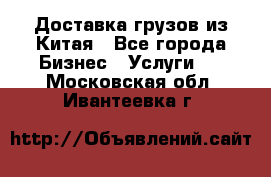 Доставка грузов из Китая - Все города Бизнес » Услуги   . Московская обл.,Ивантеевка г.